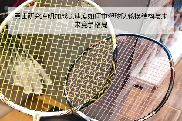 勇士研究库明加成长速度如何重塑球队轮换结构与未来竞争格局