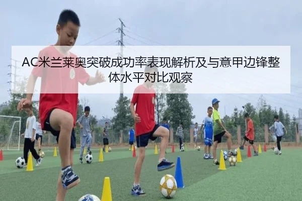 AC米兰莱奥突破成功率表现解析及与意甲边锋整体水平对比观察