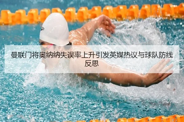 曼联门将奥纳纳失误率上升引发英媒热议与球队防线反思