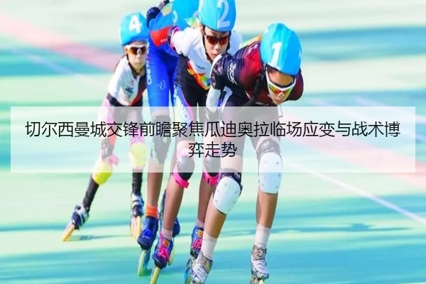切尔西曼城交锋前瞻聚焦瓜迪奥拉临场应变与战术博弈走势