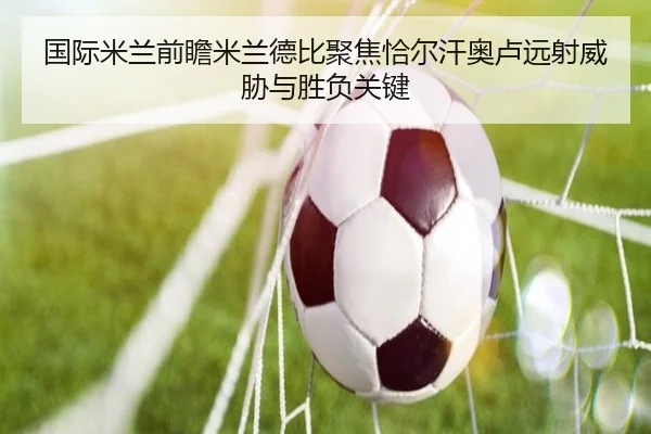 国际米兰前瞻米兰德比聚焦恰尔汗奥卢远射威胁与胜负关键