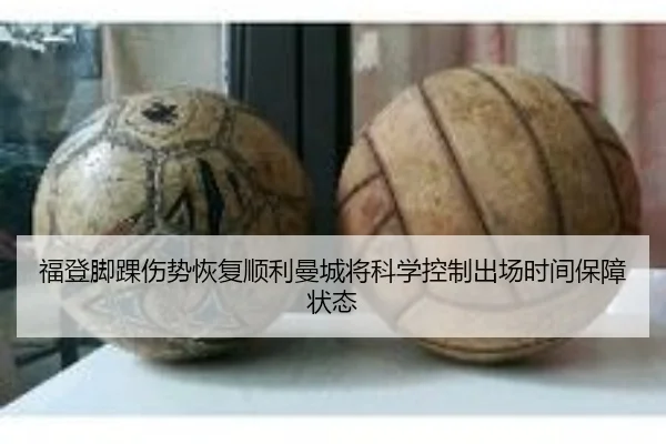 福登脚踝伤势恢复顺利曼城将科学控制出场时间保障状态
